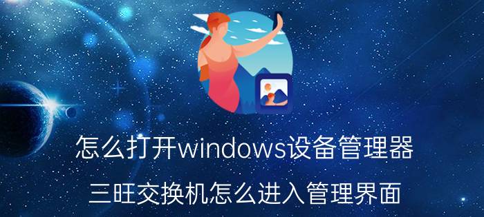 怎么打开windows设备管理器 三旺交换机怎么进入管理界面？